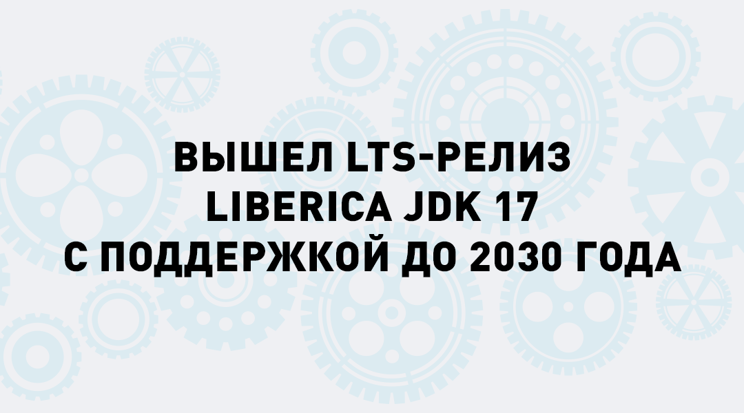 Вышел релиз Liberica JDK 17 с долгосрочной поддержкой до 2030 г. от компании BellSoft