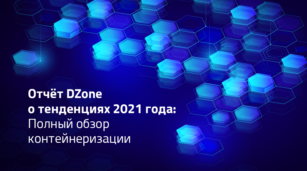 Отчёт DZone о тенденциях рынка контейнеризации в 2021 г.
